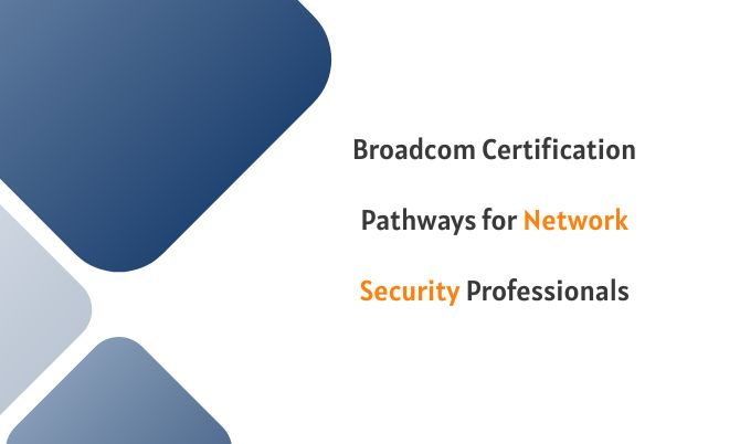 Broadcom Certification Pathways for Network Security Professionals