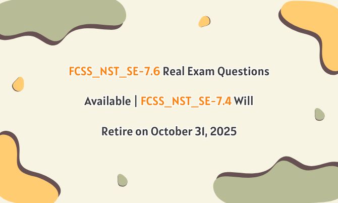 FCSS_NST_SE-7.6 Real Exam Questions Available | FCSS_NST_SE-7.4 Will Retire on October 31, 2025