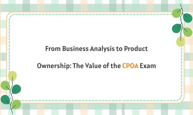 From Business Analysis to Product Ownership: The Value of the CPOA Exam
