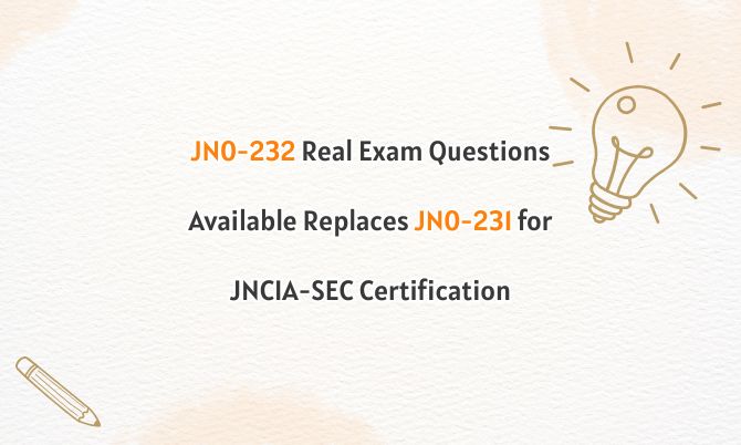 JN0-232 Real Exam Questions Available Replaces JN0-231 for JNCIA-SEC Certification