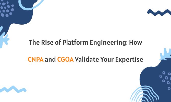 The Rise of Platform Engineering: How CNPA and CGOA Validate Your Expertise
