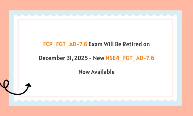FCP_FGT_AD-7.6 Exam Will Be Retired on December 31, 2025 - New NSE4_FGT_AD-7.6 Now Available