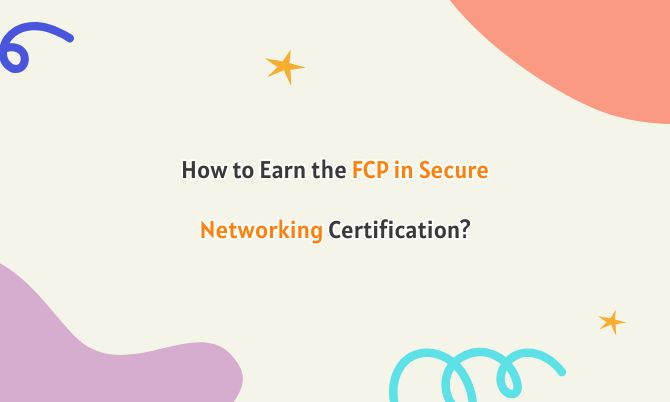 How to Earn the FCP in Secure Networking Certification?