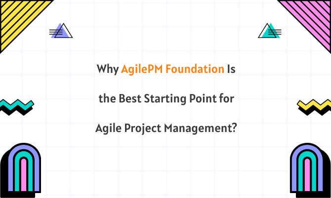 Why AgilePM Foundation Is the Best Starting Point for Agile Project Management?