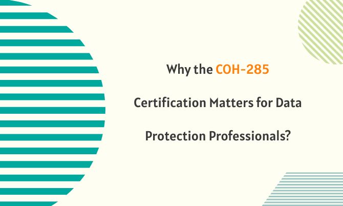 Why the COH-285 Certification Matters for Data Protection Professionals? Why the COH-285 Certification Matters for Data Protection Professionals?