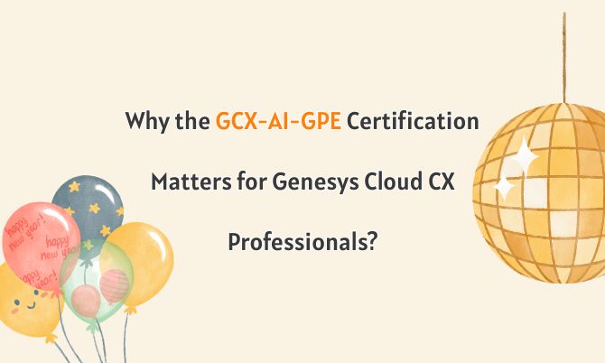 Why the GCX-AI-GPE Certification Matters for Genesys Cloud CX Professionals?