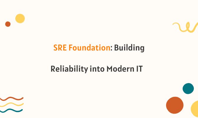 SRE Foundation: Building Reliability into Modern IT SRE Foundation: Building Reliability into Modern IT