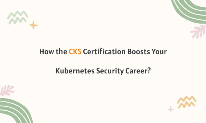 How the CKS Certification Boosts Your Kubernetes Security Career? How the CKS Certification Boosts Your Kubernetes Security Career?