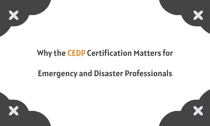 Why the CEDP Certification Matters for Emergency and Disaster Professionals?