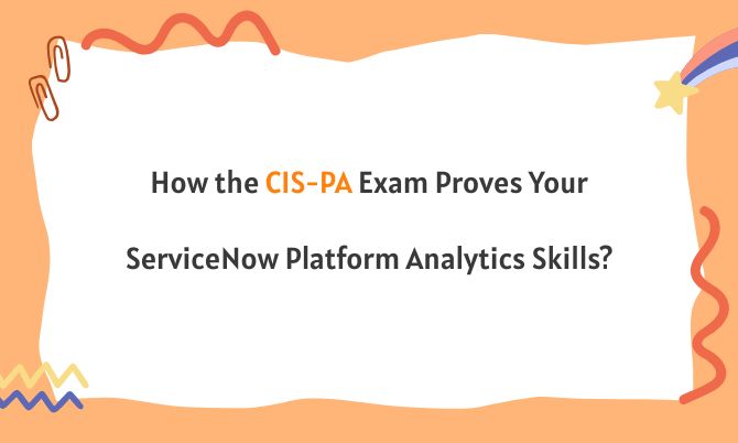 How the CIS-PA Exam Proves Your ServiceNow Platform Analytics Skills? How the CIS-PA Exam Proves Your ServiceNow Platform Analytics Skills?