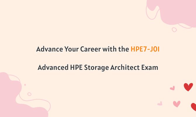 Advance Your Career with the HPE7-J01 Advanced HPE Storage Architect Exam