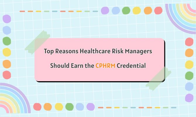 Top Reasons Healthcare Risk Managers Should Earn the CPHRM Credential Top Reasons Healthcare Risk Managers Should Earn the CPHRM Credential