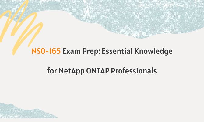 NS0-165 Exam Prep: Essential Knowledge for NetApp ONTAP Professionals