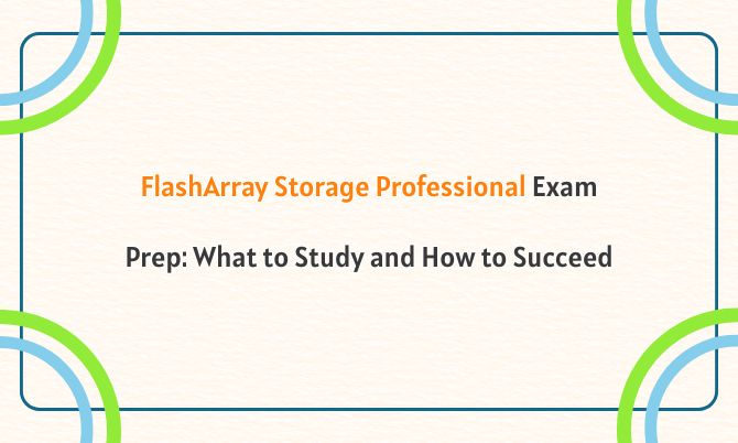  FlashArray Storage Professional Exam Prep: What to Study and How to Succeed