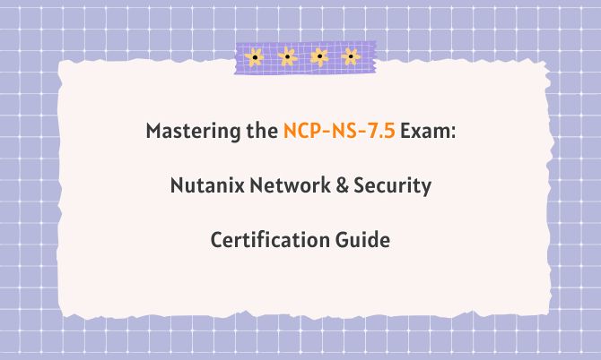 Mastering the NCP-NS-7.5 Exam: Nutanix Network & Security Certification Guide