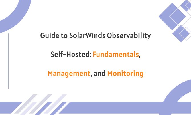 Guide to SolarWinds Observability Self-Hosted: Fundamentals, Management, and Monitoring