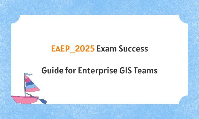 EAEP_2025 Exam Success Guide for Enterprise GIS Teams