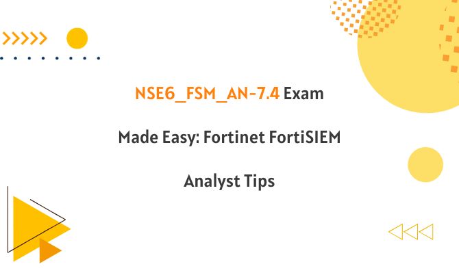 NSE6_FSM_AN-7.4 Exam Made Easy: Fortinet FortiSIEM Analyst Tips