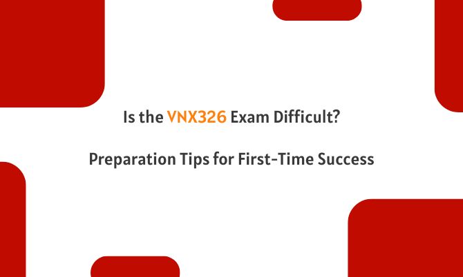 Is the VNX326 Exam Difficult? Preparation Tips for First-Time Success