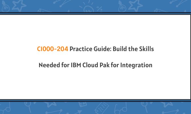 C1000-204 Practice Guide: Build the Skills Needed for IBM Cloud Pak for Integration