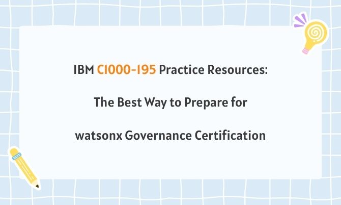IBM C1000-195 Practice Resources: The Best Way to Prepare for watsonx Governance Certification