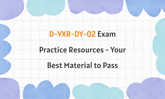 D-VXR-DY-02 Exam Practice Resources - Your Best Material to Pass D-VXR-DY-02 Exam Practice Resources - Your Best Material to Pass