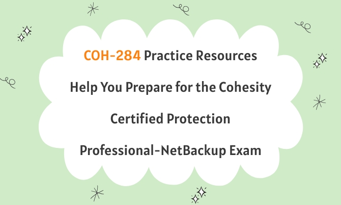 COH-284 Practice Resources Help You Prepare for the Cohesity Certified Protection Professional-NetBackup Exam