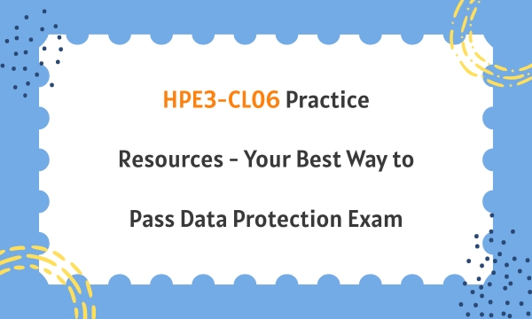 HPE3-CL06 Practice Resources - Your Best Way to Pass Data Protection Exam