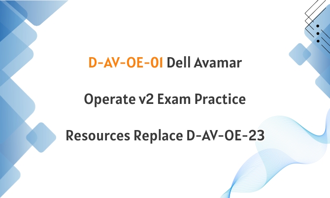 D-AV-OE-01 Dell Avamar Operate v2 Exam Practice Resources Replace D-AV-OE-23 D-AV-OE-01 Dell Avamar Operate v2 Exam Practice Resources Replace D-AV-OE-23