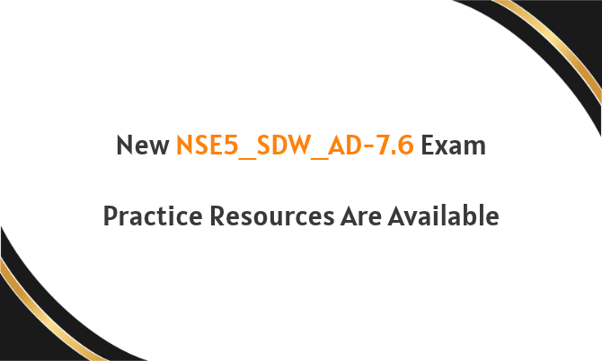 New NSE5_SDW_AD-7.6 Exam Practice Resources Are Available New NSE5_SDW_AD-7.6 Exam Practice Resources Are Available